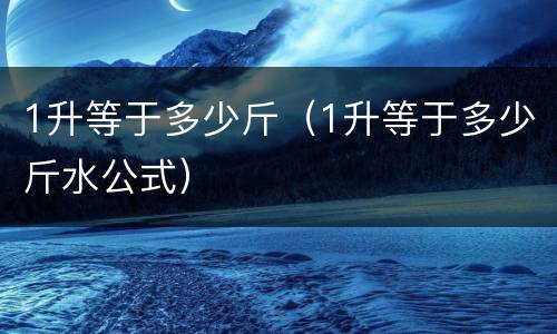 1升等于多少斤（1升等于多少斤水公式）