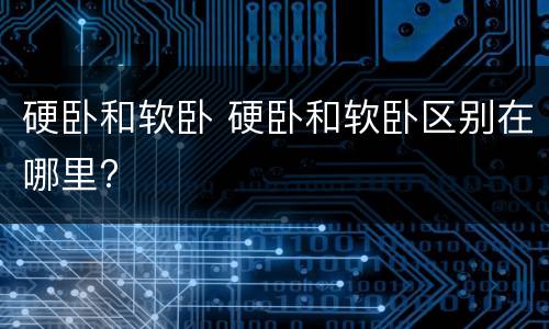 硬卧和软卧 硬卧和软卧区别在哪里?
