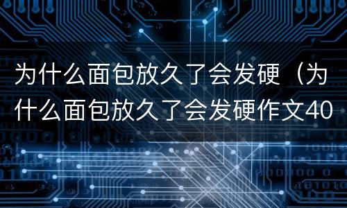 为什么面包放久了会发硬（为什么面包放久了会发硬作文400字）