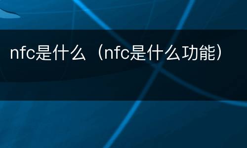 nfc是什么（nfc是什么功能）