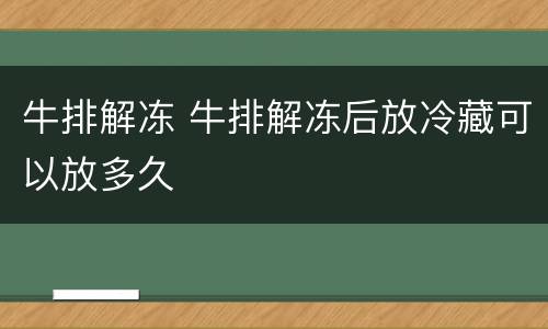 牛排解冻 牛排解冻后放冷藏可以放多久