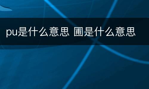 pu是什么意思 圃是什么意思