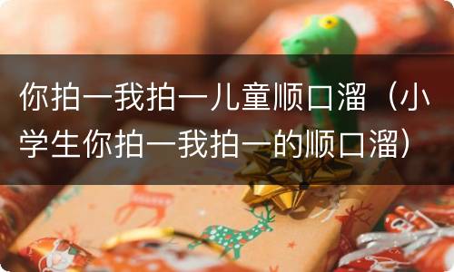 你拍一我拍一儿童顺口溜（小学生你拍一我拍一的顺口溜）