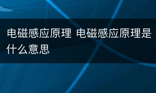 电磁感应原理 电磁感应原理是什么意思