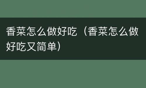 香菜怎么做好吃（香菜怎么做好吃又简单）