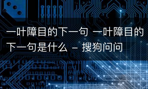 一叶障目的下一句 一叶障目的下一句是什么 - 搜狗问问