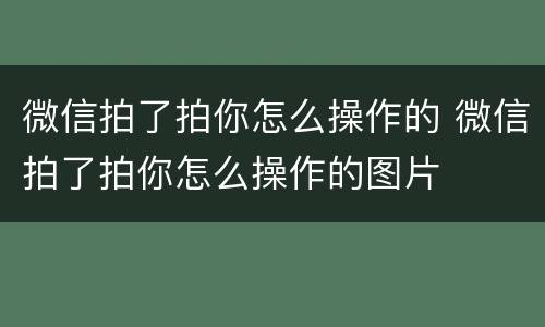 微信拍了拍你怎么操作的 微信拍了拍你怎么操作的图片