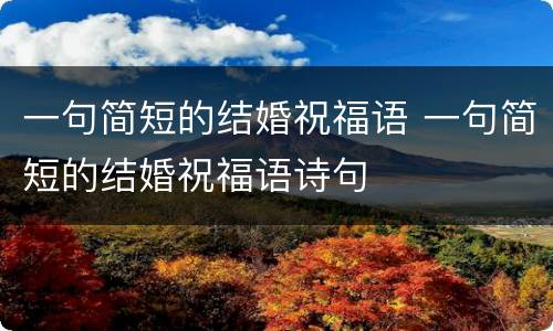 一句简短的结婚祝福语 一句简短的结婚祝福语诗句