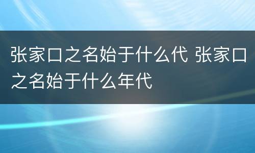 张家口之名始于什么代 张家口之名始于什么年代