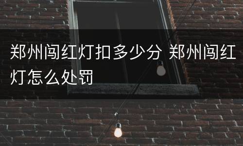 郑州闯红灯扣多少分 郑州闯红灯怎么处罚