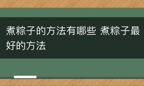 煮粽子的方法有哪些 煮粽子最好的方法