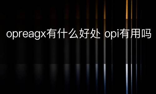 opreagx有什么好处 opi有用吗
