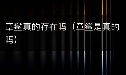 章鲨真的存在吗（章鲨是真的吗）