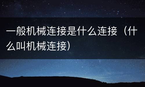 一般机械连接是什么连接（什么叫机械连接）