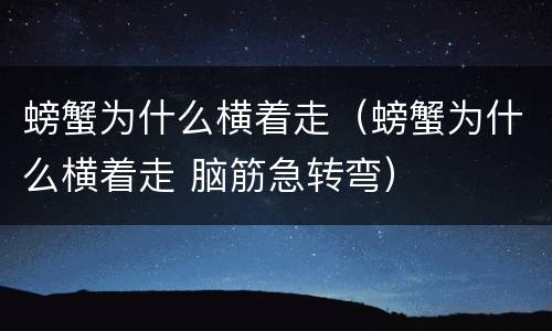 螃蟹为什么横着走（螃蟹为什么横着走 脑筋急转弯）