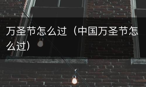万圣节怎么过（中国万圣节怎么过）