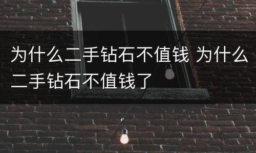 为什么二手钻石不值钱 为什么二手钻石不值钱了