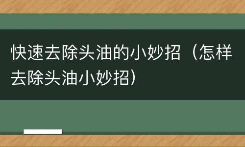 快速去除头油的小妙招（怎样去除头油小妙招）
