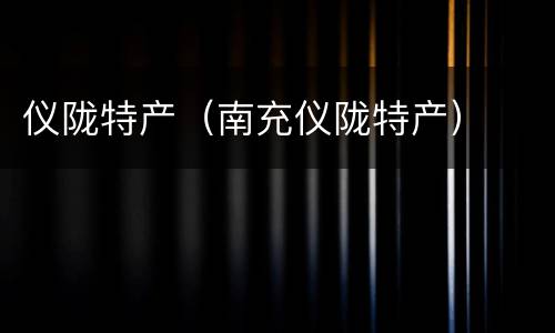 仪陇特产（南充仪陇特产）