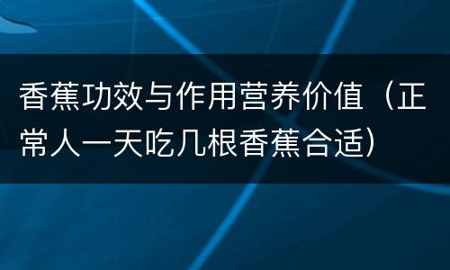 香蕉功效与作用营养价值（正常人一天吃几根香蕉合适）