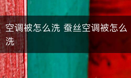 空调被怎么洗 蚕丝空调被怎么洗