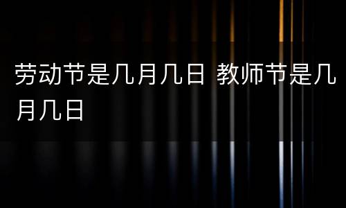 劳动节是几月几日 教师节是几月几日