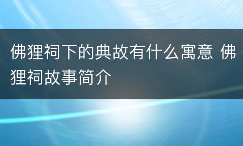 佛狸祠下的典故有什么寓意 佛狸祠故事简介