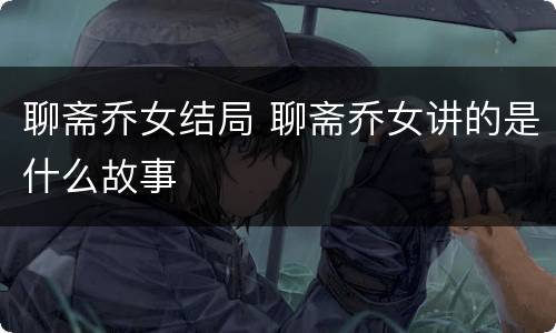 聊斋乔女结局 聊斋乔女讲的是什么故事