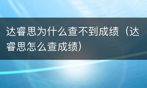达睿思为什么查不到成绩（达睿思怎么查成绩）