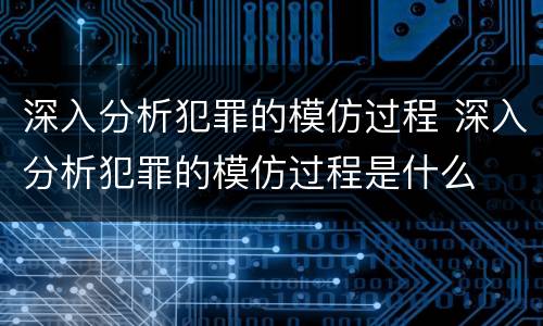 深入分析犯罪的模仿过程 深入分析犯罪的模仿过程是什么