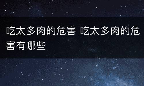 吃太多肉的危害 吃太多肉的危害有哪些