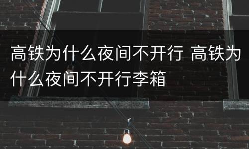 高铁为什么夜间不开行 高铁为什么夜间不开行李箱