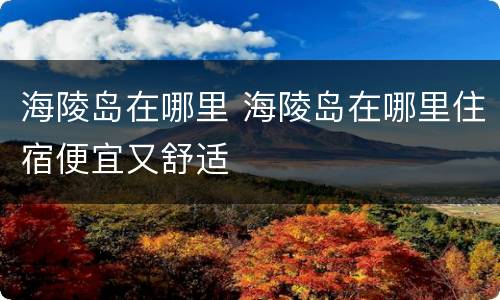 海陵岛在哪里 海陵岛在哪里住宿便宜又舒适