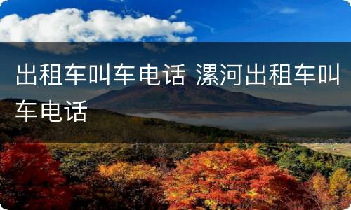 出租车叫车电话 漯河出租车叫车电话