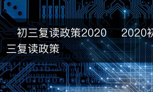 ​初三复读政策2020 ​2020初三复读政策