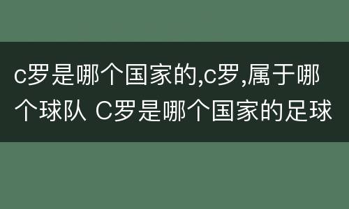 c罗是哪个国家的,c罗,属于哪个球队 C罗是哪个国家的足球队