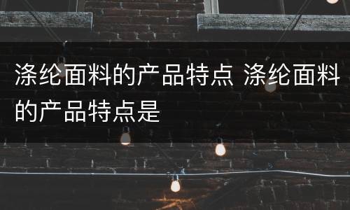 涤纶面料的产品特点 涤纶面料的产品特点是