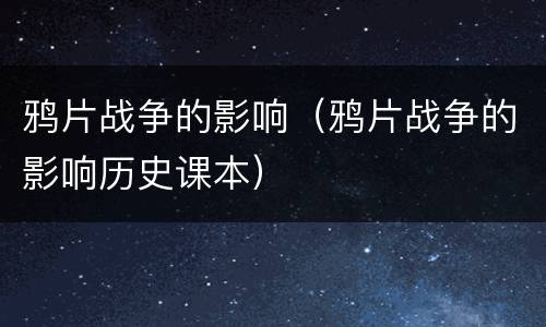 鸦片战争的影响（鸦片战争的影响历史课本）