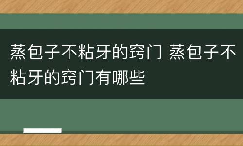 蒸包子不粘牙的窍门 蒸包子不粘牙的窍门有哪些