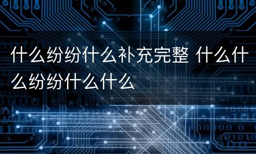 什么纷纷什么补充完整 什么什么纷纷什么什么