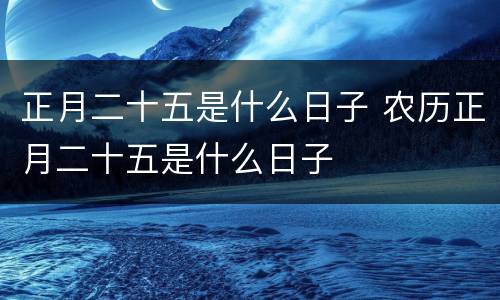 正月二十五是什么日子 农历正月二十五是什么日子