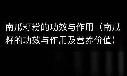 南瓜籽粉的功效与作用（南瓜籽的功效与作用及营养价值）