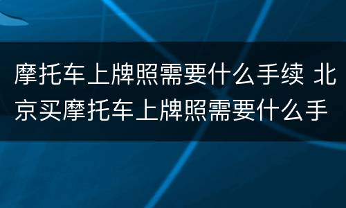 摩托车上牌照需要什么手续 北京买摩托车上牌照需要什么手续
