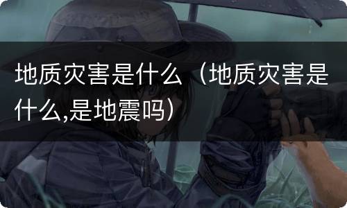 地质灾害是什么（地质灾害是什么,是地震吗）