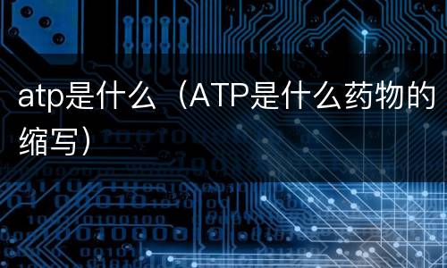 atp是什么（ATP是什么药物的缩写）