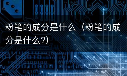 粉笔的成分是什么（粉笔的成分是什么?）