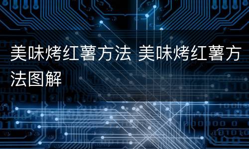 美味烤红薯方法 美味烤红薯方法图解