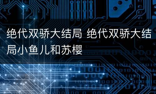 绝代双骄大结局 绝代双骄大结局小鱼儿和苏樱