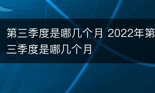 第三季度是哪几个月 2022年第三季度是哪几个月