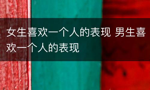 女生喜欢一个人的表现 男生喜欢一个人的表现